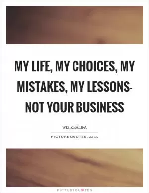 My life, my choices, my mistakes, my lessons- NOT YOUR BUSINESS Picture Quote #1