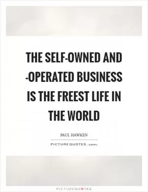 The self-owned and -operated business is the freest life in the world Picture Quote #1