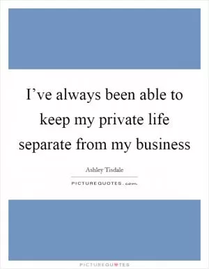 I’ve always been able to keep my private life separate from my business Picture Quote #1