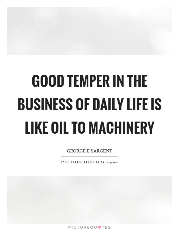 Good temper in the business of daily life is like oil to machinery Picture Quote #1