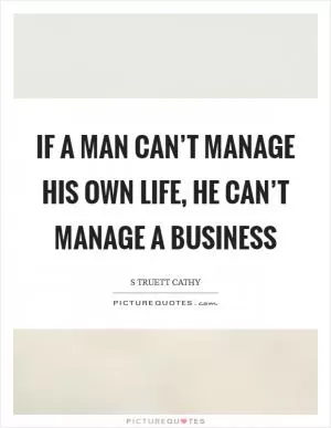 If a man can’t manage his own life, he can’t manage a business Picture Quote #1