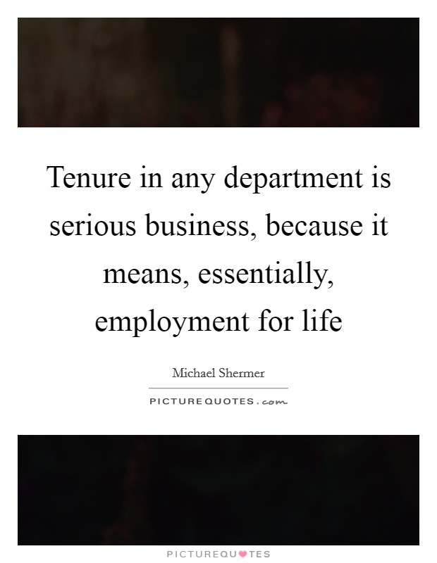 Tenure in any department is serious business, because it means, essentially, employment for life Picture Quote #1