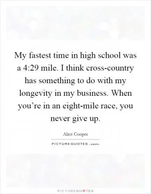 My fastest time in high school was a 4:29 mile. I think cross-country has something to do with my longevity in my business. When you’re in an eight-mile race, you never give up Picture Quote #1