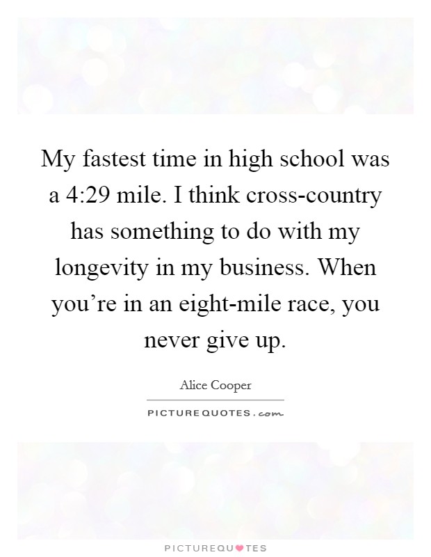 My fastest time in high school was a 4:29 mile. I think cross-country has something to do with my longevity in my business. When you're in an eight-mile race, you never give up. Picture Quote #1