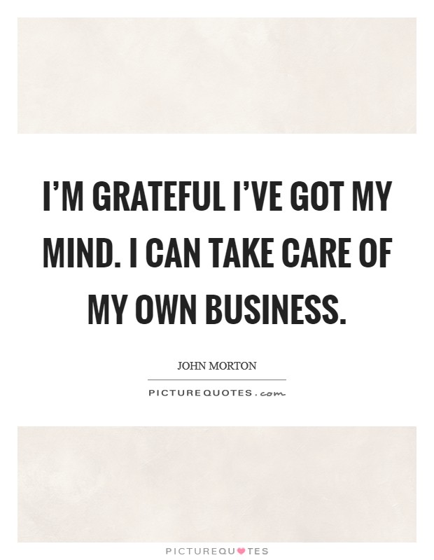 I'm grateful I've got my mind. I can take care of my own business. Picture Quote #1