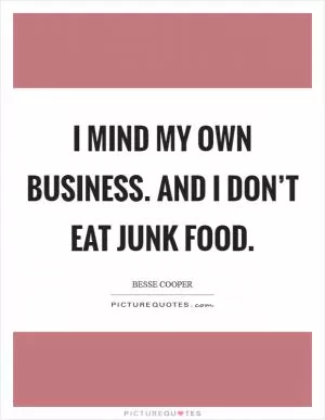 I mind my own business. And I don’t eat junk food Picture Quote #1