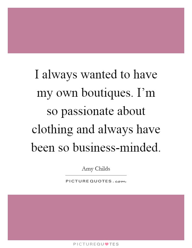 I always wanted to have my own boutiques. I'm so passionate about clothing and always have been so business-minded. Picture Quote #1