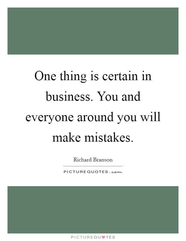 One thing is certain in business. You and everyone around you will make mistakes. Picture Quote #1