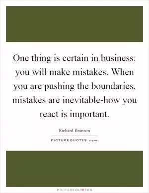 One thing is certain in business: you will make mistakes. When you are pushing the boundaries, mistakes are inevitable-how you react is important Picture Quote #1