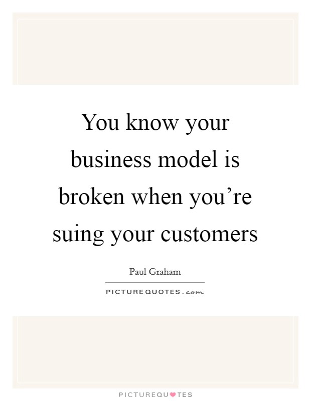 You know your business model is broken when you're suing your customers Picture Quote #1