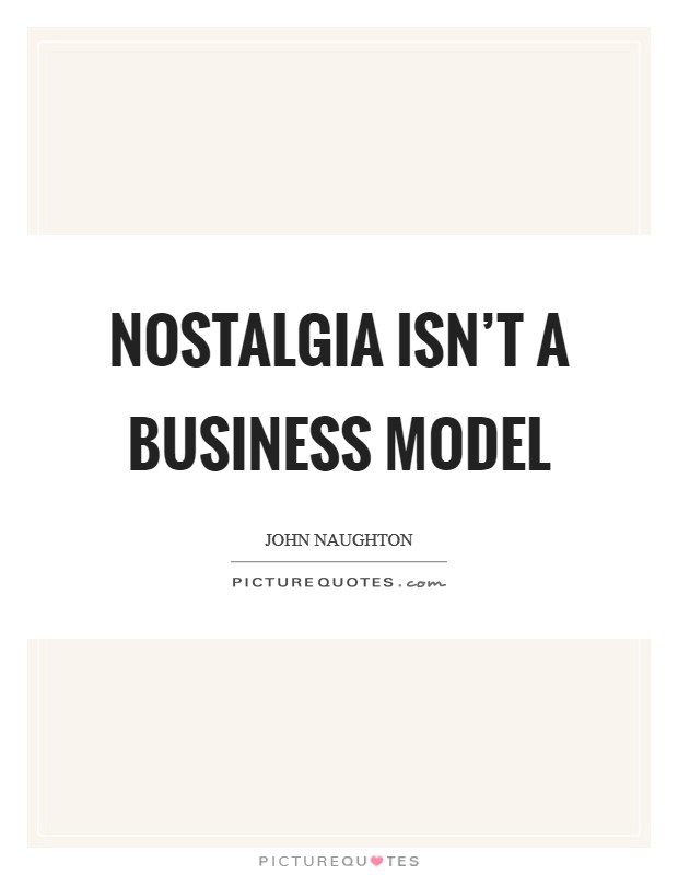 Nostalgia isn't a business model Picture Quote #1
