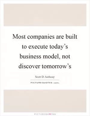 Most companies are built to execute today’s business model, not discover tomorrow’s Picture Quote #1