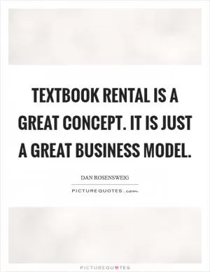 Textbook rental is a great concept. It is just a great business model Picture Quote #1