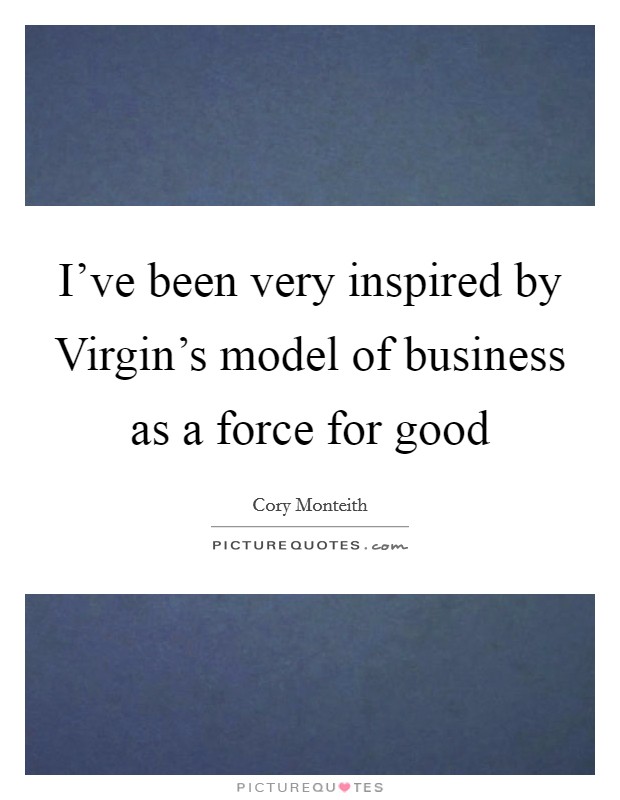 I've been very inspired by Virgin's model of business as a force for good Picture Quote #1