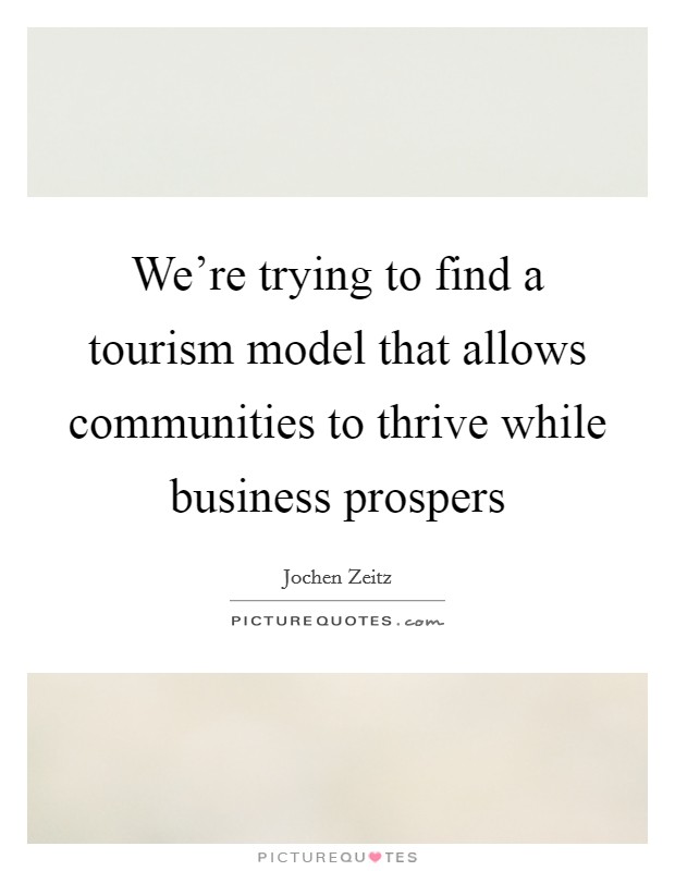 We're trying to find a tourism model that allows communities to thrive while business prospers Picture Quote #1