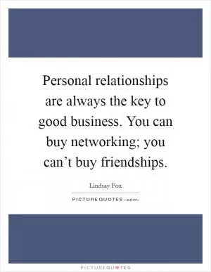 Personal relationships are always the key to good business. You can buy networking; you can’t buy friendships Picture Quote #1