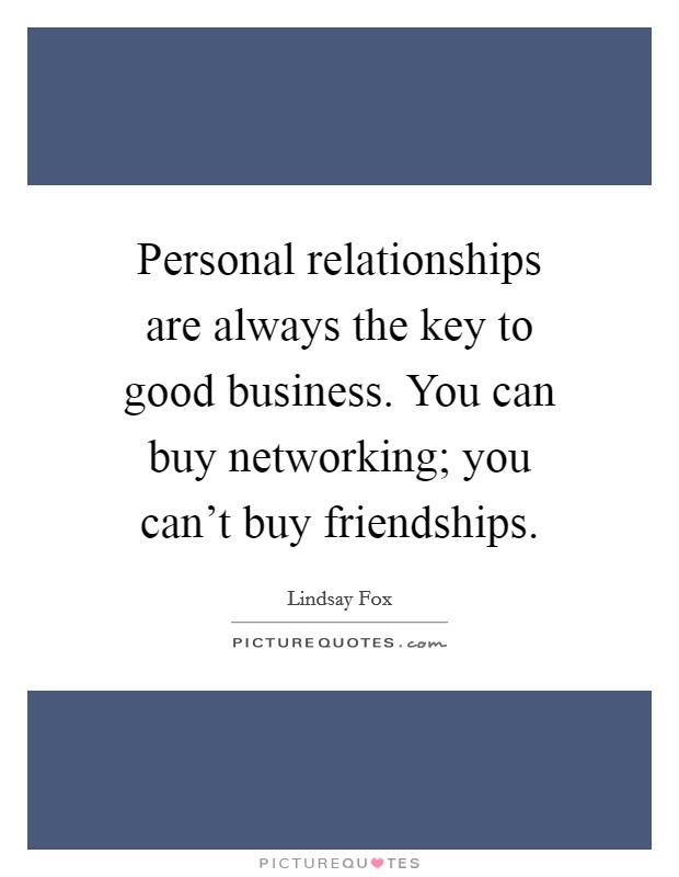 Personal relationships are always the key to good business. You can buy networking; you can't buy friendships. Picture Quote #1