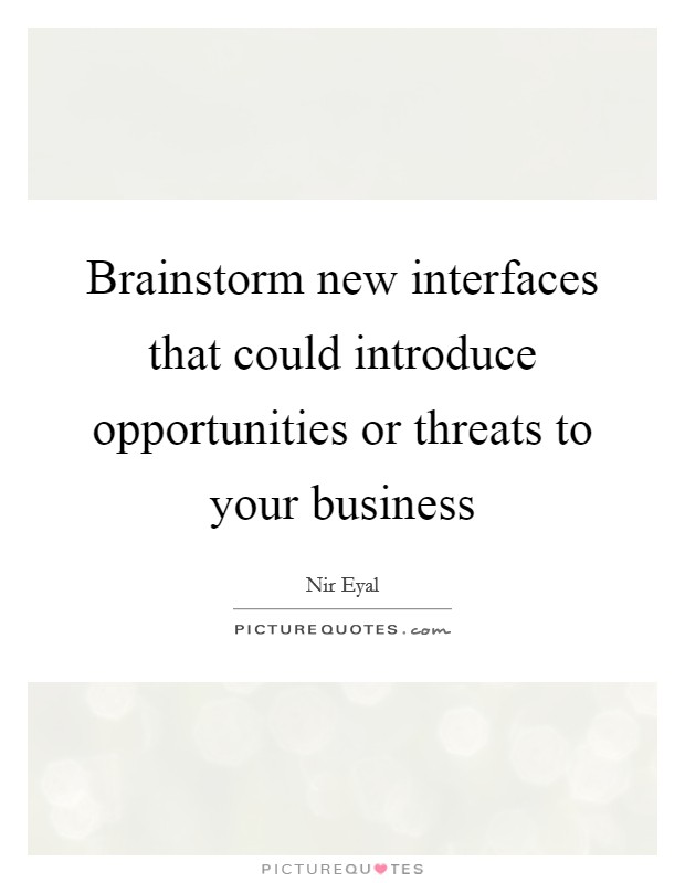 Brainstorm new interfaces that could introduce opportunities or threats to your business Picture Quote #1
