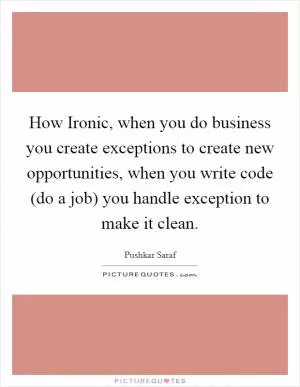 How Ironic, when you do business you create exceptions to create new opportunities, when you write code (do a job) you handle exception to make it clean Picture Quote #1