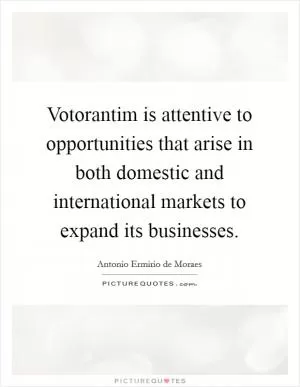 Votorantim is attentive to opportunities that arise in both domestic and international markets to expand its businesses Picture Quote #1