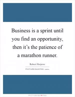 Business is a sprint until you find an opportunity, then it’s the patience of a marathon runner Picture Quote #1