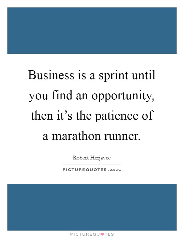 Business is a sprint until you find an opportunity, then it's the patience of a marathon runner. Picture Quote #1