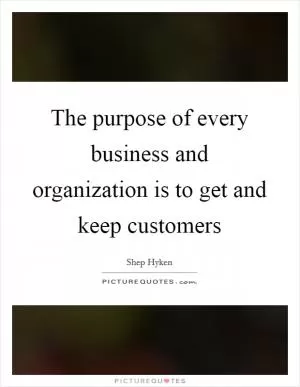 The purpose of every business and organization is to get and keep customers Picture Quote #1