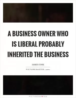 A business owner who is liberal probably inherited the business Picture Quote #1