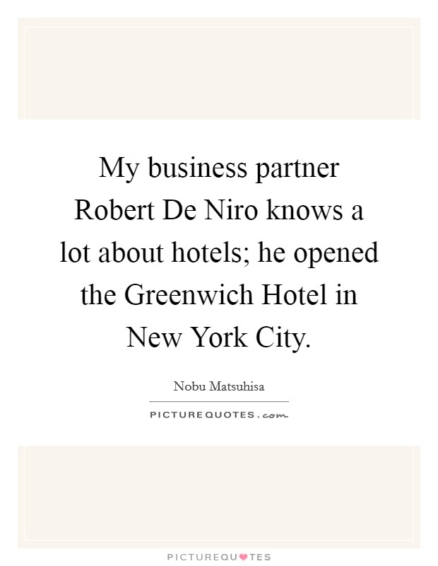 My business partner Robert De Niro knows a lot about hotels; he opened the Greenwich Hotel in New York City. Picture Quote #1