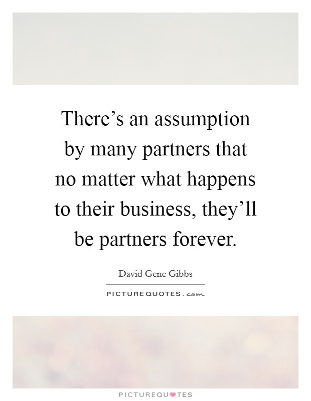 There's an assumption by many partners that no matter what happens to their business, they'll be partners forever. Picture Quote #1