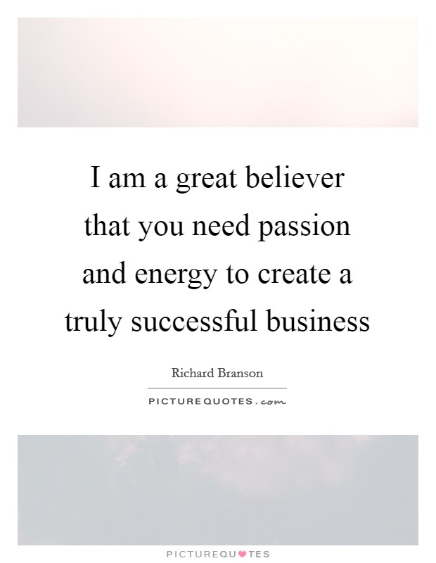 I am a great believer that you need passion and energy to create a truly successful business Picture Quote #1