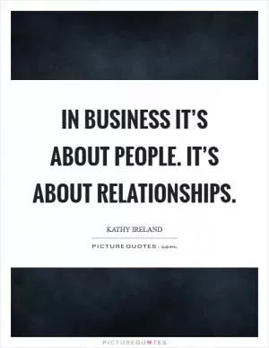 In business it’s about people. It’s about relationships Picture Quote #1