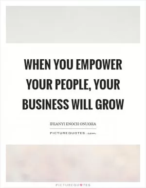 When you empower your people, your business will grow Picture Quote #1