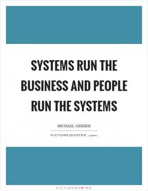 Systems run the business and people run the systems Picture Quote #1