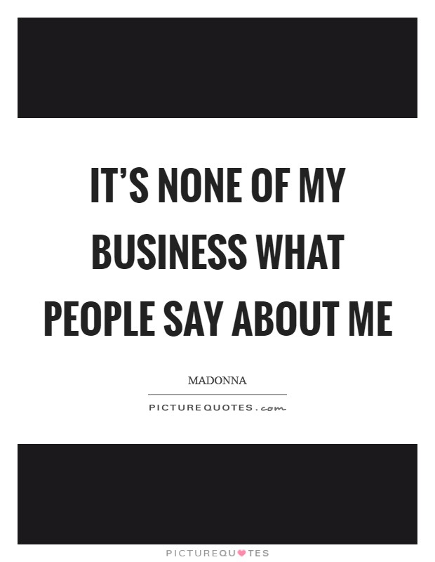 It's none of my business what people say about me Picture Quote #1