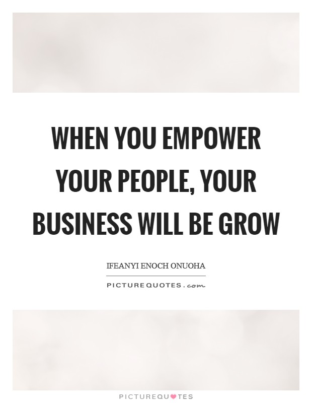 When you empower your people, your business will be grow Picture Quote #1