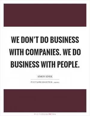 We don’t do business with companies. We do business with people Picture Quote #1