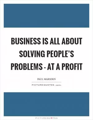 Business is all about solving people’s problems - at a profit Picture Quote #1