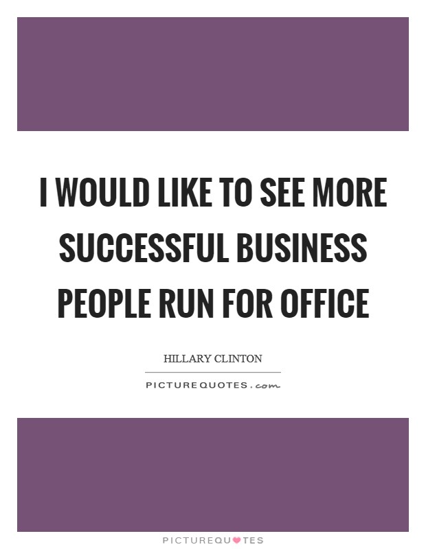 I would like to see more successful business people run for office Picture Quote #1