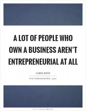 A lot of people who own a business aren’t entrepreneurial at all Picture Quote #1