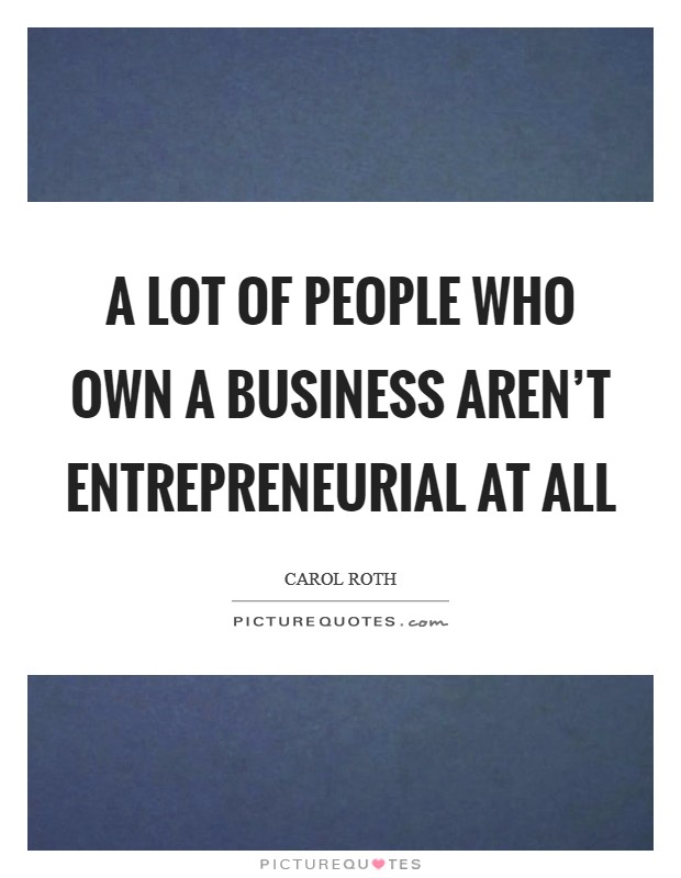 A lot of people who own a business aren't entrepreneurial at all Picture Quote #1