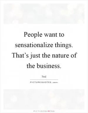 People want to sensationalize things. That’s just the nature of the business Picture Quote #1