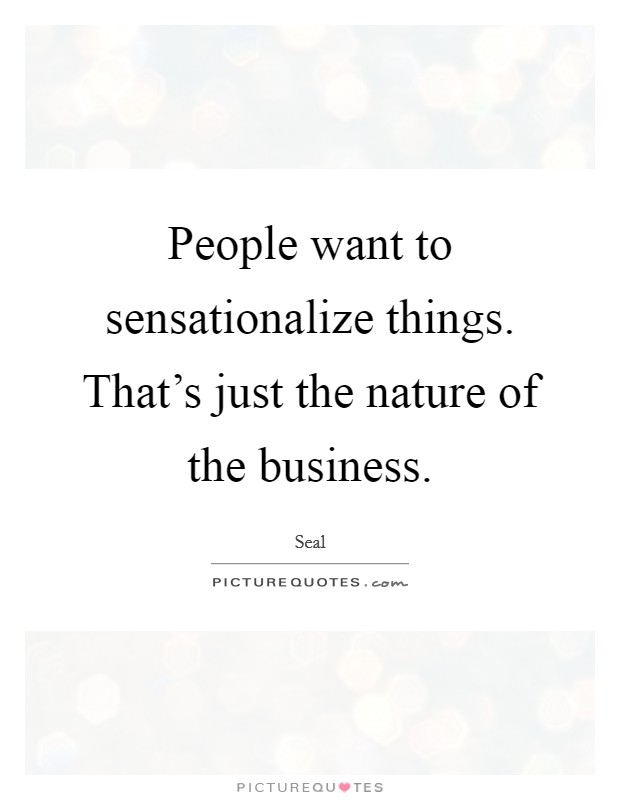 People want to sensationalize things. That's just the nature of the business. Picture Quote #1