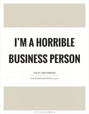 I’m a horrible business person Picture Quote #1