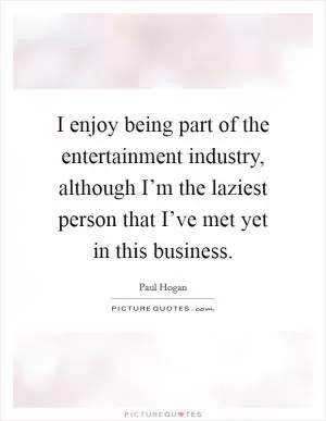 I enjoy being part of the entertainment industry, although I’m the laziest person that I’ve met yet in this business Picture Quote #1