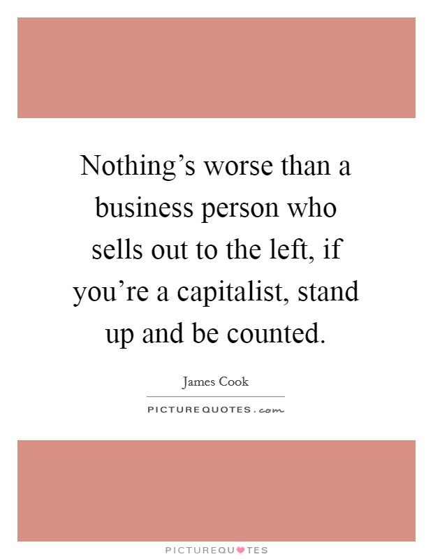 Nothing's worse than a business person who sells out to the left, if you're a capitalist, stand up and be counted. Picture Quote #1