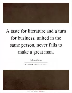 A taste for literature and a turn for business, united in the same person, never fails to make a great man Picture Quote #1
