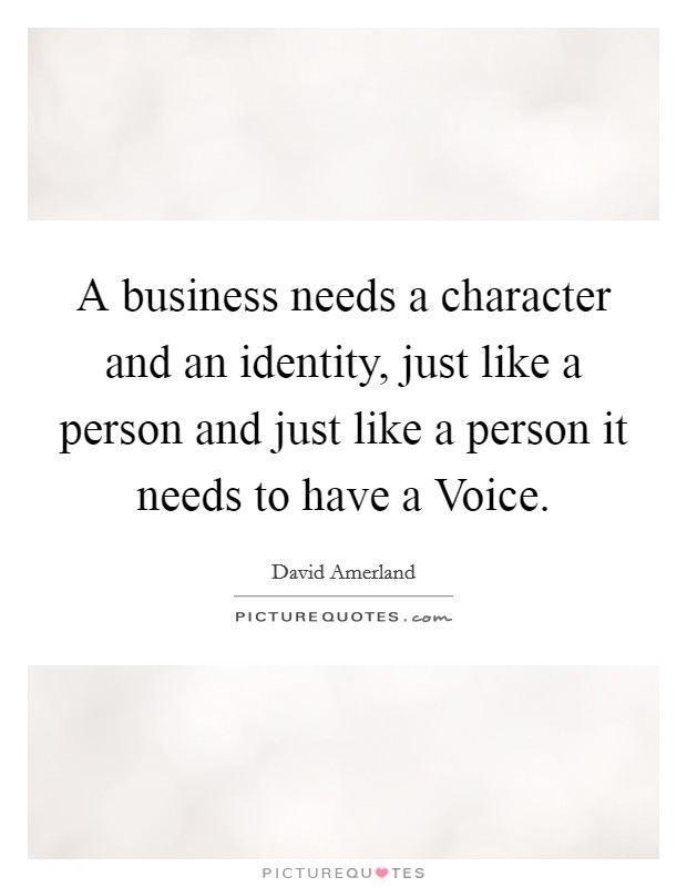 A business needs a character and an identity, just like a person and just like a person it needs to have a Voice. Picture Quote #1