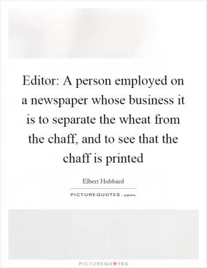Editor: A person employed on a newspaper whose business it is to separate the wheat from the chaff, and to see that the chaff is printed Picture Quote #1