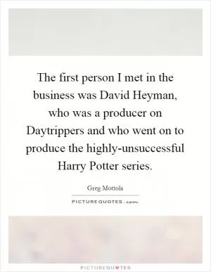 The first person I met in the business was David Heyman, who was a producer on Daytrippers and who went on to produce the highly-unsuccessful Harry Potter series Picture Quote #1
